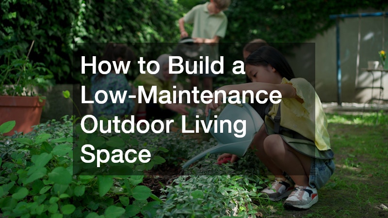 How to Build a Low-Maintenance Outdoor Living Space